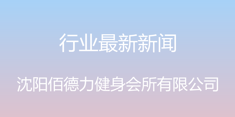 行业最新新闻 - 沈阳佰德力健身会所有限公司